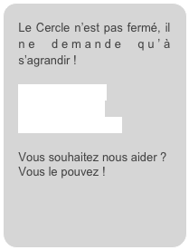 Le Cercle n’est pas fermé, il ne demande qu’à s’agrandir !

Contactez-nous
Adhésion (.pdf) 
Nos statuts (.pdf)

Vous souhaitez nous aider ? 
Vous le pouvez ! 